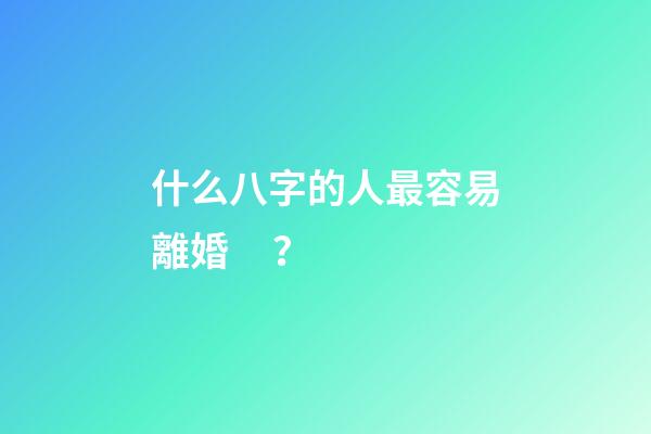 什么八字的人最容易離婚？
